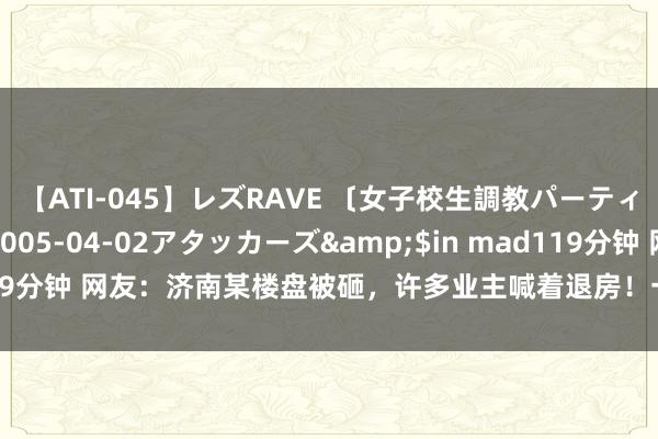 【ATI-045】レズRAVE 〔女子校生調教パーティー〕</a>2005-04-02アタッカーズ&$in mad119分钟 网友：济南某楼盘被砸，许多业主喊着退房！一套屋子降了四五十万