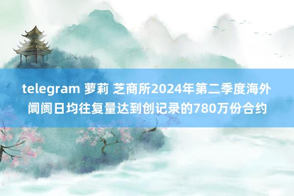 telegram 萝莉 芝商所2024年第二季度海外阛阓日均往复量达到创记录的780万份合约